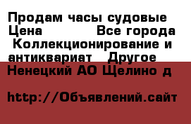 Продам часы судовые › Цена ­ 5 000 - Все города Коллекционирование и антиквариат » Другое   . Ненецкий АО,Щелино д.